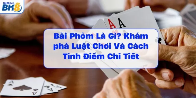 bai-phom-la-gì-kham-pha-luat-choi-va-cach-tinh-diem-chi-tiet